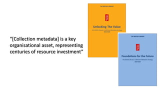 “[Collection metadata] is a key
organisational asset, representing
centuries of resource investment”
 