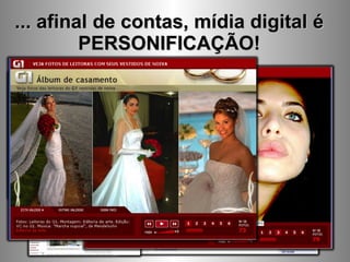 ... afinal de contas, mídia digital é PERSONIFICAÇÃO! 