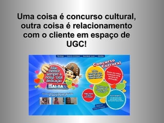Uma coisa é concurso cultural, outra coisa é relacionamento com o cliente em espaço de UGC! 