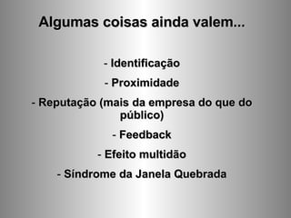 Algumas coisas ainda valem... Identificação Proximidade Reputação (mais da empresa do que do público) Feedback Efeito multidão Síndrome da Janela Quebrada 