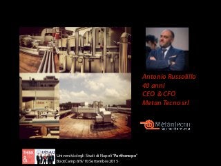 Università degli Studi di Napoli“Parthenope”
BootCamp 8/9/10 Settembre 2015
Antonio Russolillo
40 anni
CEO & CFO
Metan Tecno srl
 