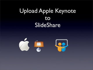 Upload Apple Keynote
         to
     SlideShare
 