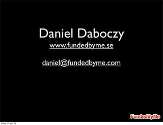 Daniel Daboczy
                      www.fundedbyme.se

                     daniel@fundedbyme.com




tisdag 17 april 12
 