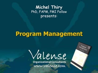 Michel Thiry

PhD, FAPM, PMI Fellow

presents:

Program Management

 