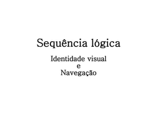 Sequência lógica Identidade visual e Navegação 
