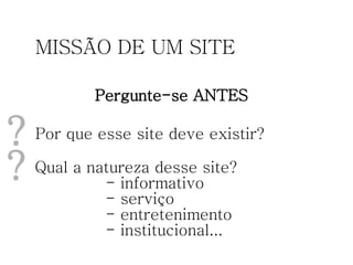 MISSÃO DE UM SITE Pergunte-se ANTES Por que esse site deve existir? Qual a natureza desse site? - informativo - serviço - entretenimento - institucional... ? ? 