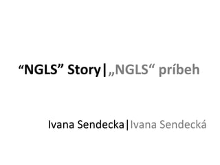 “ NGLS” Story| „NGLS“ príbeh Ivana Sendecka| Ivana Sendeck á 