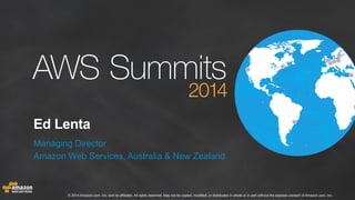 Ed Lenta 
Managing Director 
Amazon Web Services, Australia & New Zealand 
© 2014 Amazon.com, Inc. and its affiliates. All...
