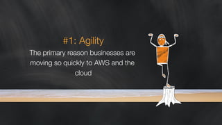 #1: Agility 
The primary reason businesses are 
moving so quickly to AWS and the 
cloud 
 