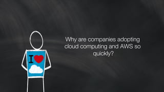Why are companies adopting 
cloud computing and AWS so 
quickly?! 
 