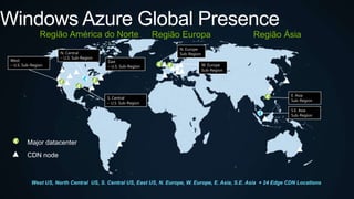 Major datacenter
CDN node
West US, North Central US, S. Central US, East US, N. Europe, W. Europe, E. Asia, S.E. Asia + 24 Edge CDN Locations
 