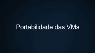 Portabilidade das VMs
 