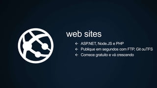 web sites
 ASP.NET, Node.JS e PHP
 Publique em segundos com FTP, Git ouTFS
 Comece gratuito e vá crescendo
 