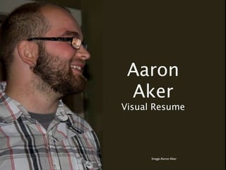 Aaron
 Aker
Visual Resume




      Image: Aaron Aker
 