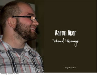 Aaron Aker
                             Visual Resume




                                   Image: Aaron Aker



Thursday, October 11, 2012
 