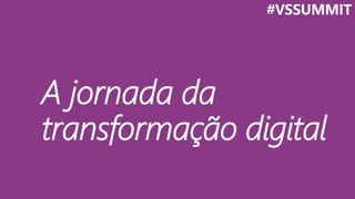 A jornada da
transformação digital
#VSSUMMIT
 