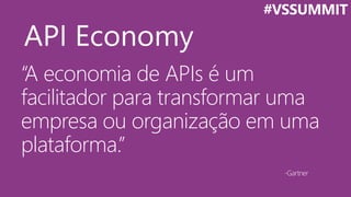 “A economia de APIs é um
facilitador para transformar uma
empresa ou organização em uma
plataforma.”
-Gartner
#VSSUMMIT
 