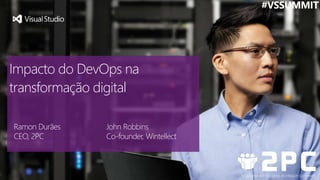 Impacto do DevOps na
transformação digital
Ramon Durães
CEO, 2PC
John Robbins
Co-founder, Wintellect
#VSSUMMIT
 