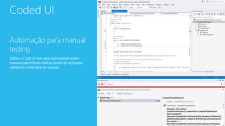 Coded UI
Automação para manual
testing
Utilize o Code UI Test para automatizar testes
manuais permitindo realizar testes de regressão
validando a interface do usuário.
 
