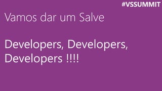 Vamos dar um Salve
Developers, Developers,
Developers !!!!
#VSSUMMIT
 