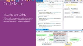 Code Maps
Visualize seu código
Utilize o Code Maps para criar relacionamento entre
o seu código e facilitar o entendimento. Navegue
pelos relacionamentos e tenha um fácil acesso.
 