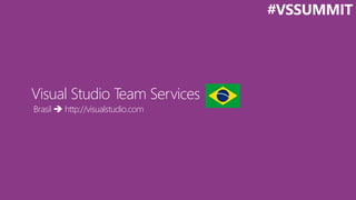 Brasil  http://visualstudio.com
Visual Studio Team Services
#VSSUMMIT
 