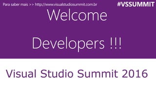 Welcome
Developers !!!
Visual Studio Summit 2016
#VSSUMMITPara saber mais >> http://www.visualstudiosummit.com.br
 