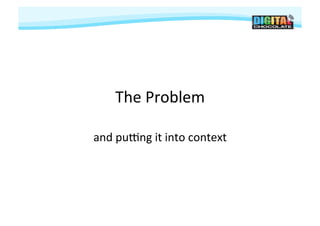 The	
  Problem	
  

and	
  puPng	
  it	
  into	
  context
                                    	
  
 