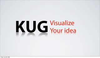 KUG   Visualize
                              Your idea


Friday, June 26, 2009
 