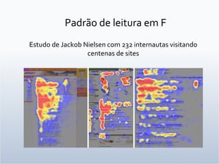 Padrão de leitura em F Estudo de Jackob Nielsen com 232 internautas visitando centenas de sites 