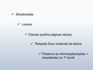 Simplicidade  Leveza  Clareza (prefira páginas claras)  Respeite fluxo ocidental de leitura  Preserve as informações/ações + importantes no 1º scroll  