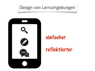 Design von Lernumgebungen 
einfacher 
reflektierter 
 