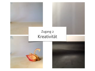 Zugang 2 
Kreativität 
 