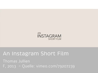 An Instagram Short Film 
Thomas Jullien 
F, 2013 - Quelle: vimeo.com/79207239 
 