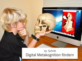 10. Schritt 
Digital Metakognition fördern 
 