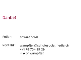 Danke! 
Folien: 
Kontakt: 
phwa.ch/wil 
wampfler@schulesocialmedia.ch 
+41 78 704 29 29 
phwampfler 
