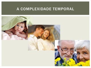 A COMPLEXIDADE TEMPORAL
 