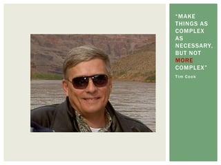 “MAKE
THINGS AS
COMPLEX
AS
NECESSARY,
BUT NOT
MORE
COMPLEX”
Tim Cook
 
