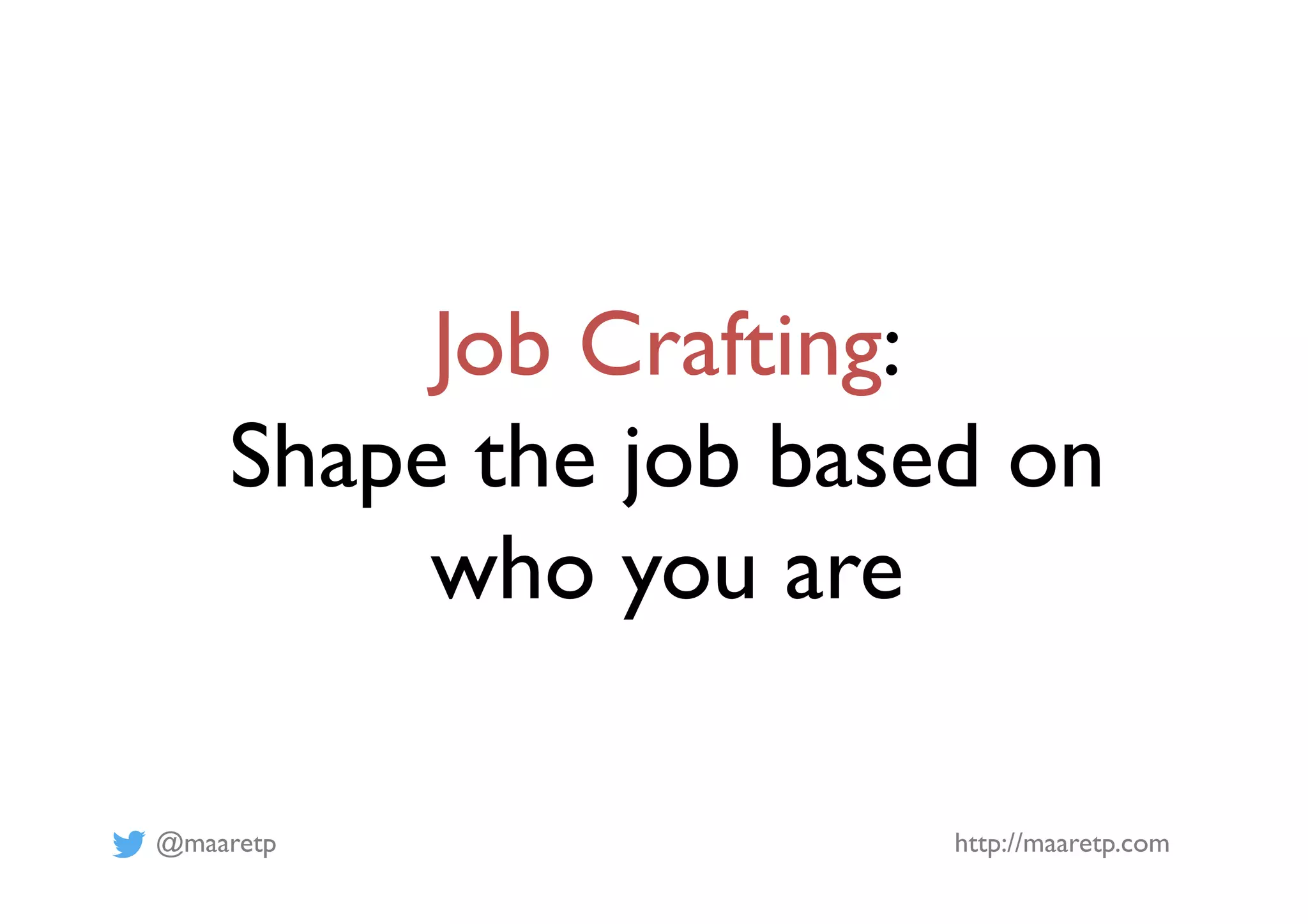 @maaretp http://maaretp.com
Job Crafting:
Shape the job based on
who you are
 