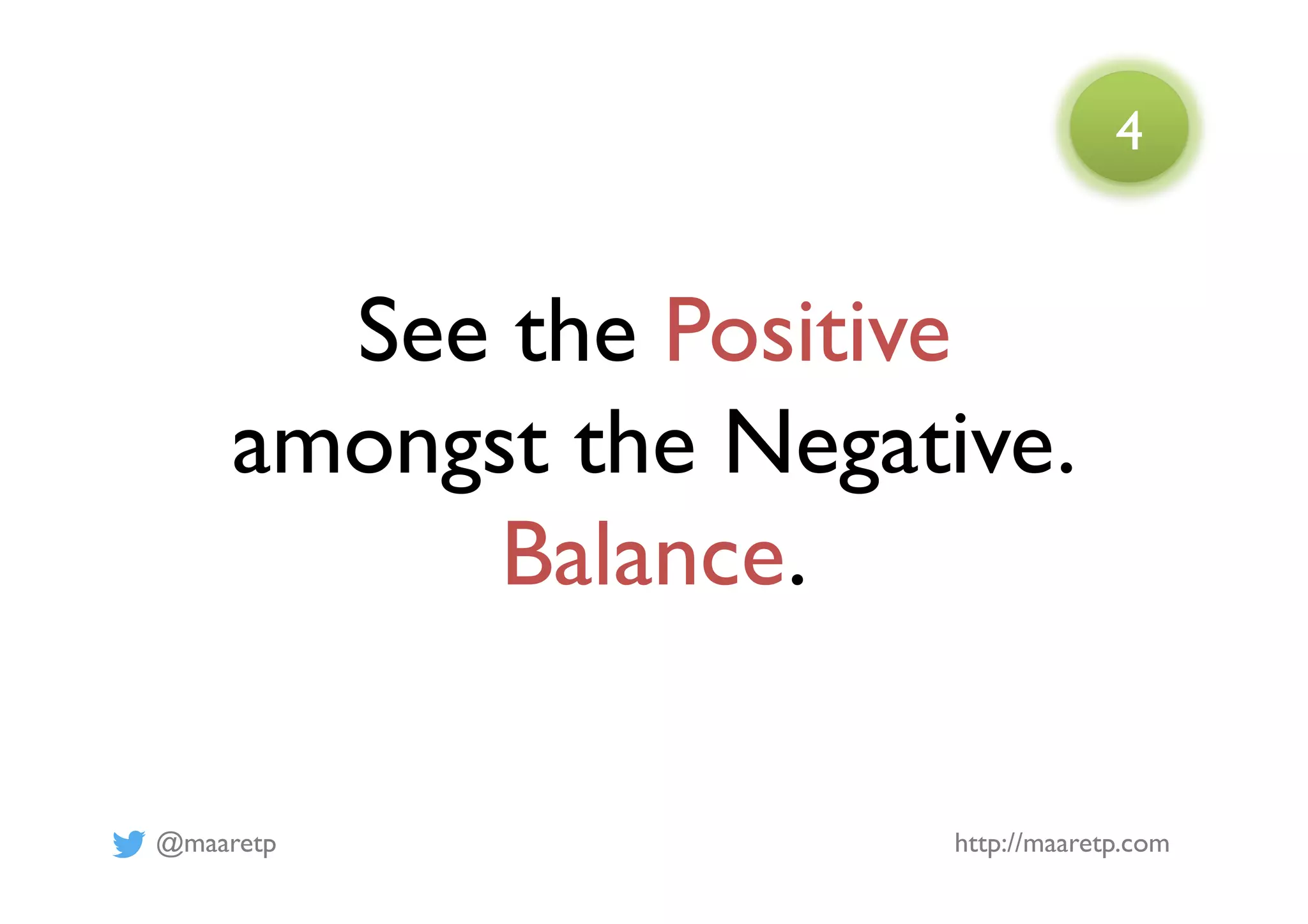 @maaretp http://maaretp.com
See the Positive
amongst the Negative.
Balance.
4
 