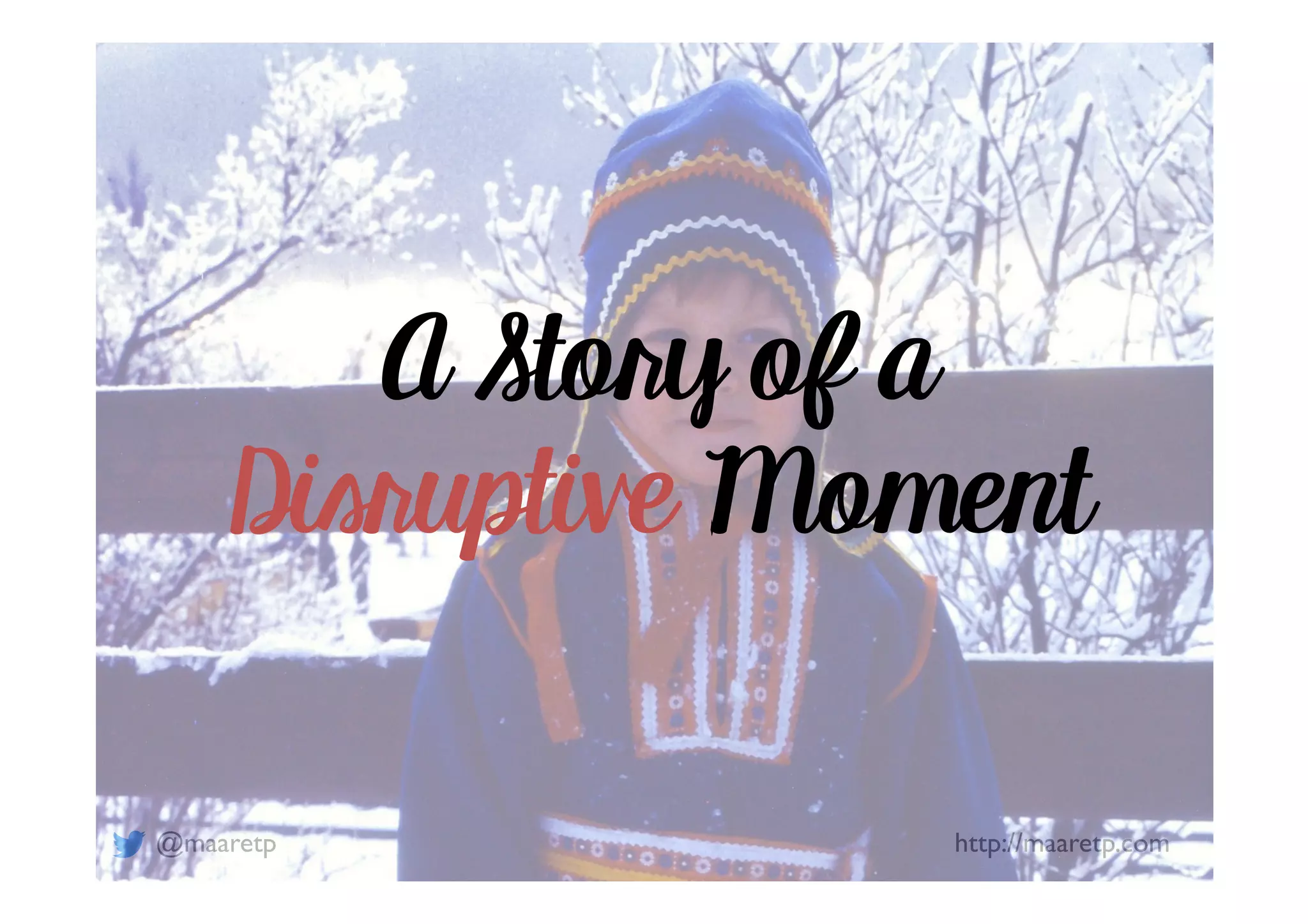 @maaretp http://maaretp.com
A Story of a
Disruptive Moment
 