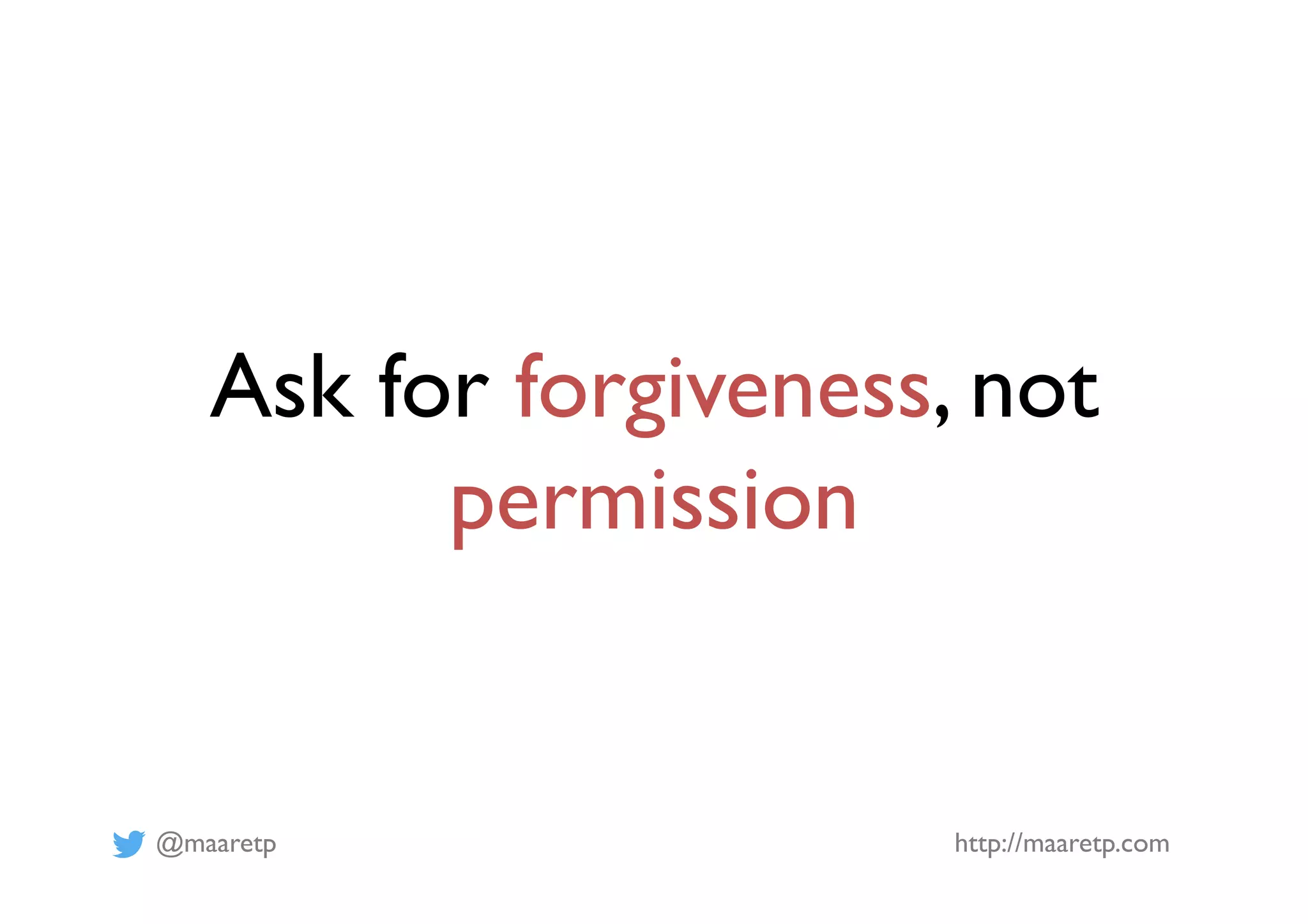 @maaretp http://maaretp.com
Ask for forgiveness, not
permission
 
