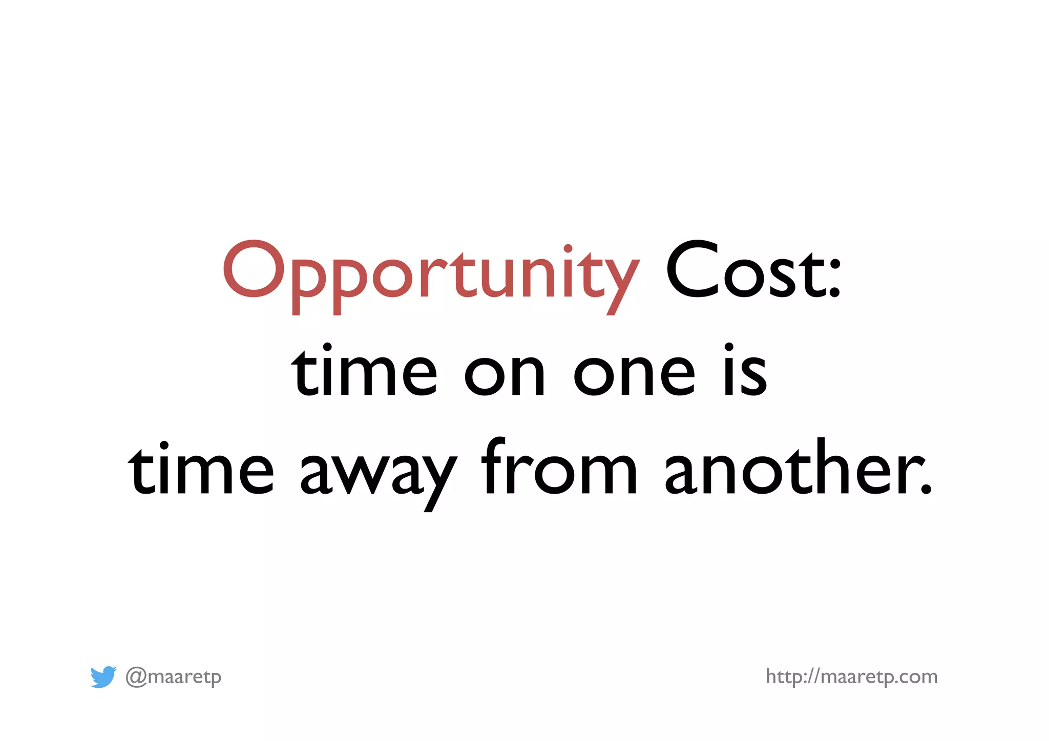@maaretp http://maaretp.com
Opportunity Cost:
time on one is
time away from another.
 