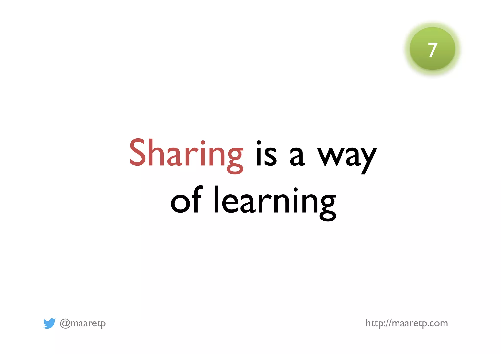 @maaretp http://maaretp.com
Sharing is a way
of learning
7
 