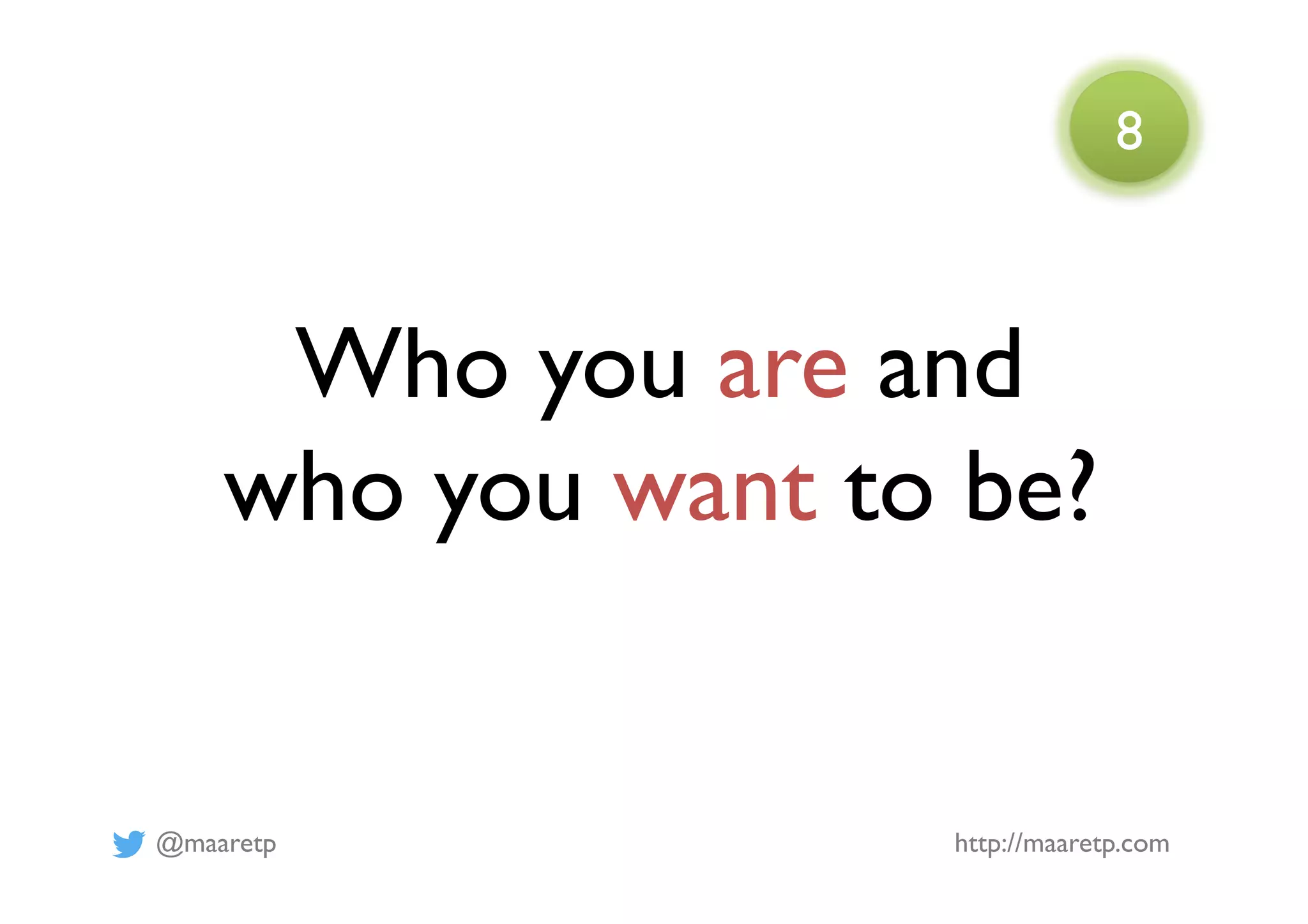 @maaretp http://maaretp.com
Who you are and
who you want to be?
8
 