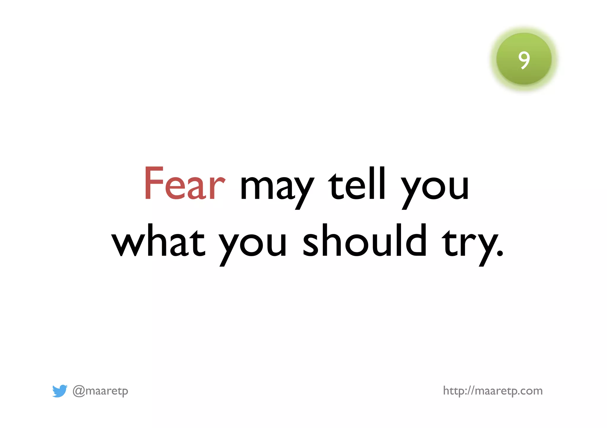 @maaretp http://maaretp.com
Fear may tell you
what you should try.
9
 