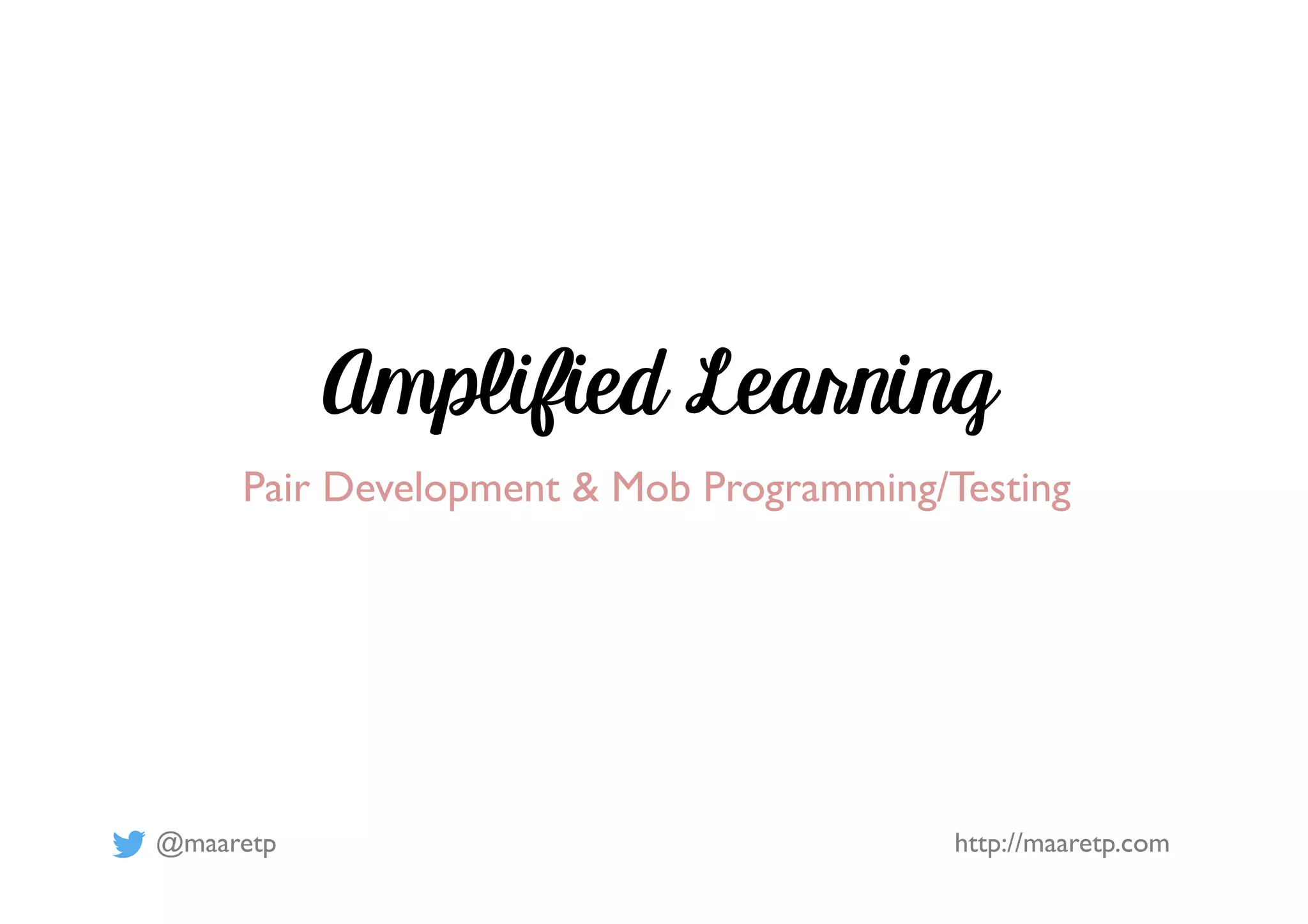 @maaretp http://maaretp.com
Amplified Learning
Pair Development & Mob Programming/Testing
 