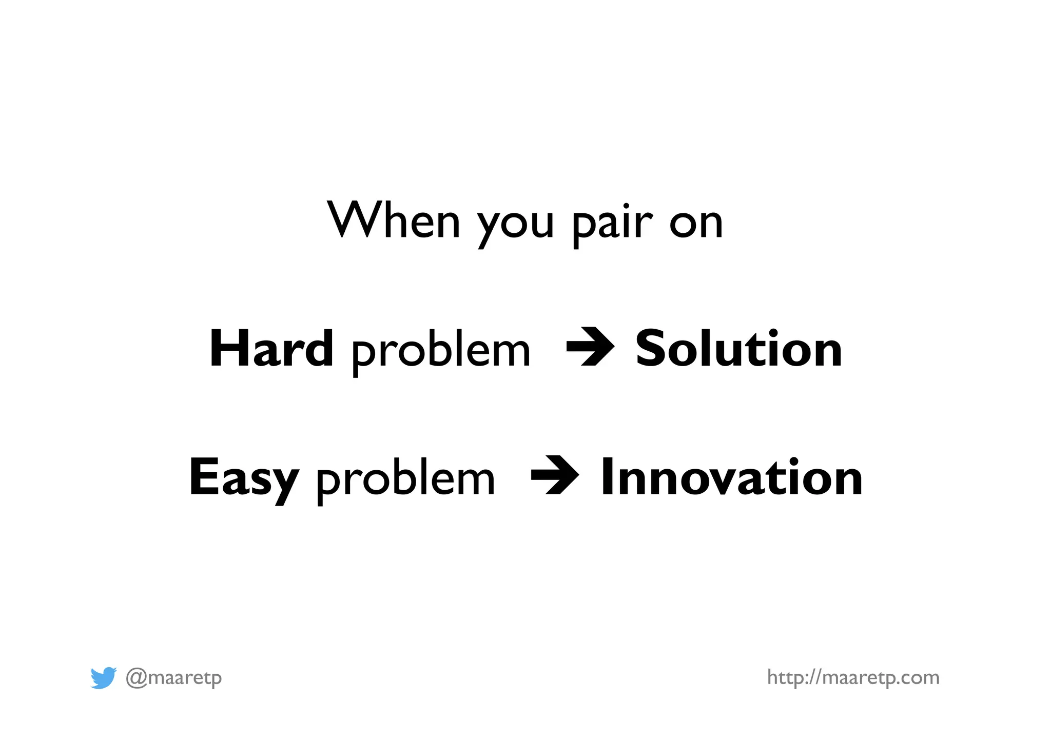 @maaretp http://maaretp.com
When you pair on
Hard problem è Solution
Easy problem è Innovation
 