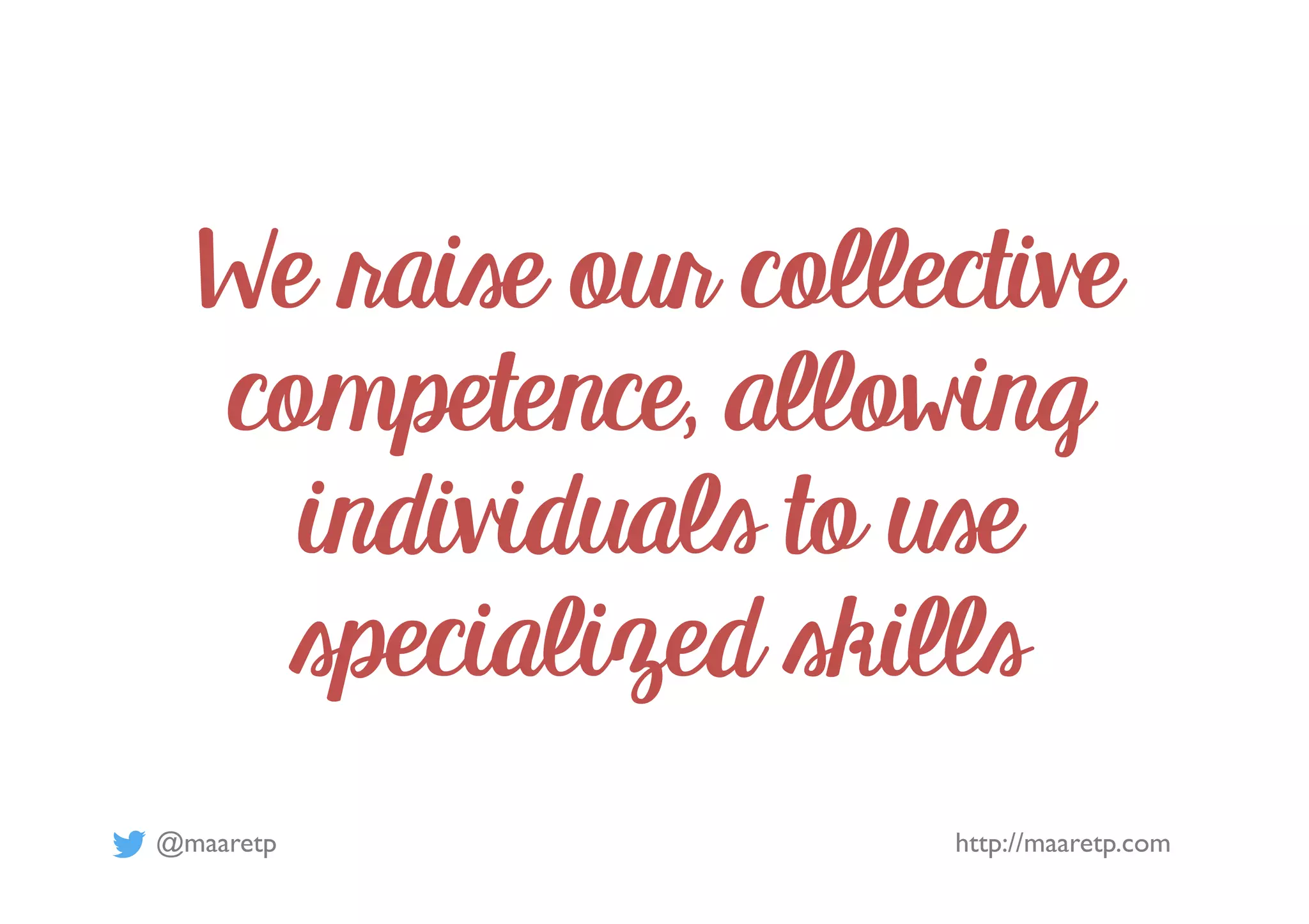 @maaretp http://maaretp.com
We raise our collective
competence, allowing
individuals to use
specialized skills
 