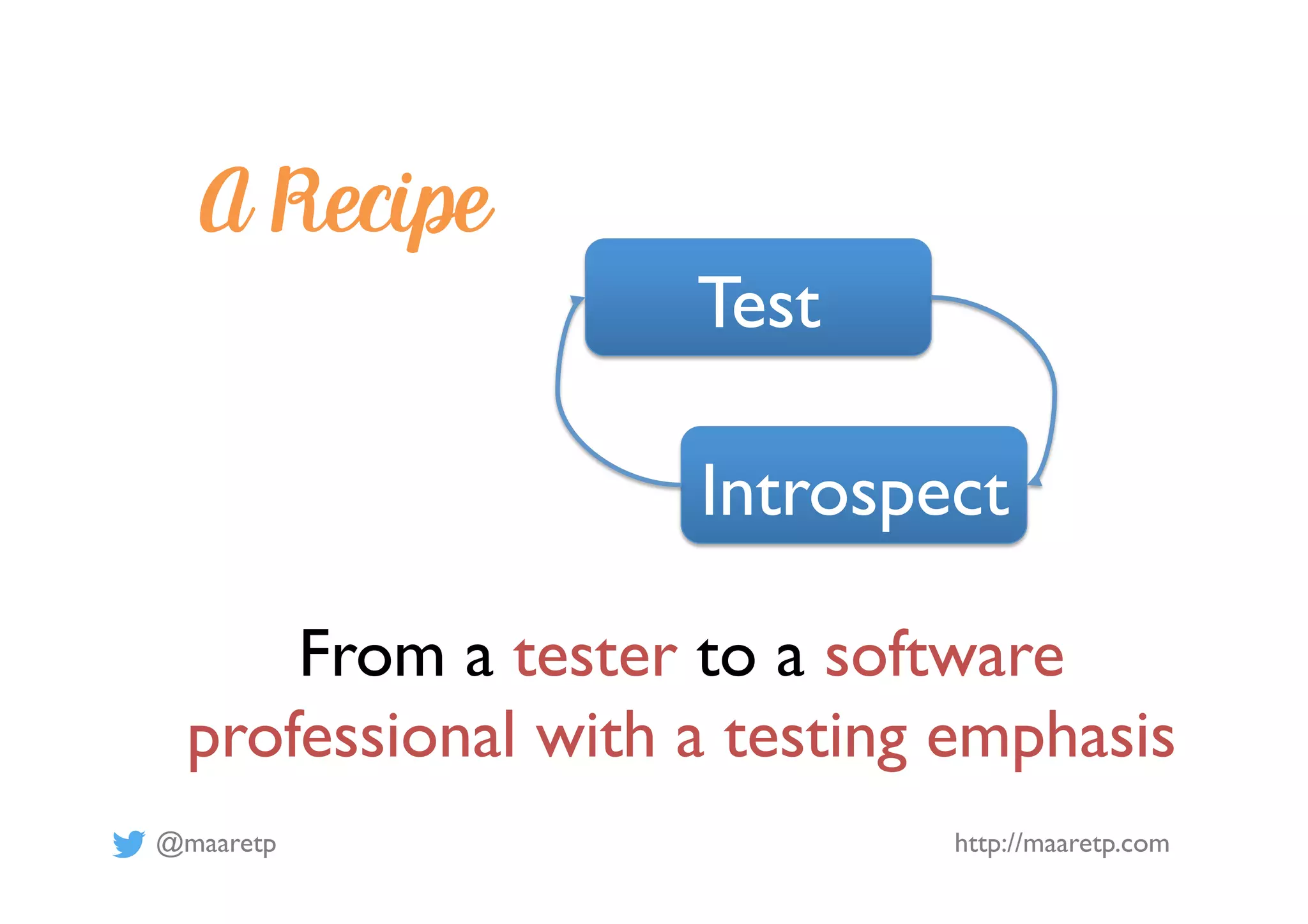 @maaretp http://maaretp.com
A Recipe
Test
Introspect
From a tester to a software
professional with a testing emphasis
 
